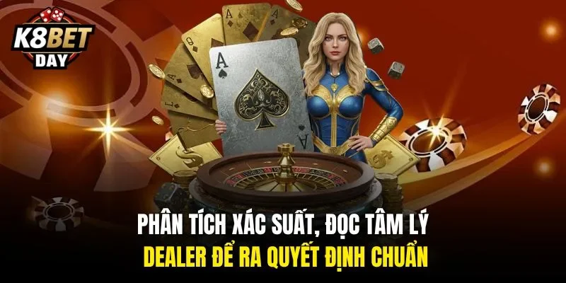 Phân tích xác suất, đọc tâm lý dealer để ra quyết định chuẩn.